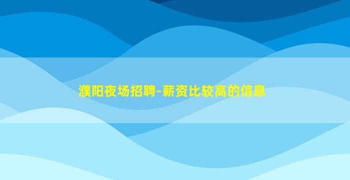 濮阳夜场招聘-薪资比较高的信息